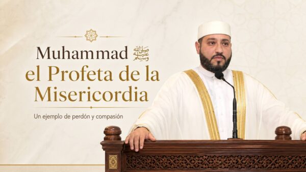 La misericordia como camino: las enseñanzas del Profeta Muhammad ﷺ
